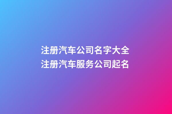 注册汽车公司名字大全 注册汽车服务公司起名